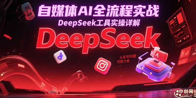 自媒体AI全流程实战，DeepSeek工具实操详解，从起号到变现完整方案-轻创星球网