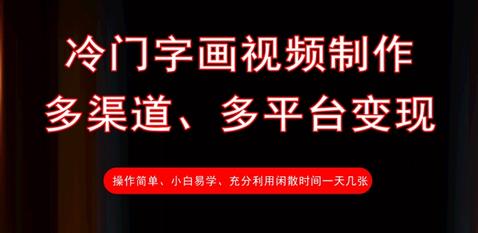 冷门字画视频制作，多渠道、多平台变现，一天几张-轻创星球网