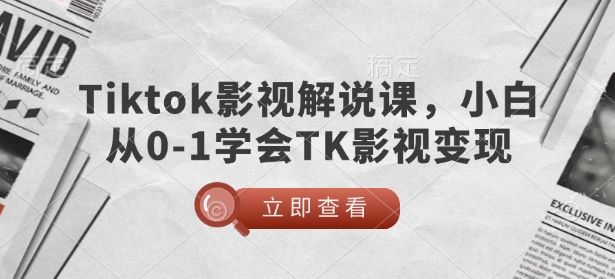TikTok影视解说课，小白从0-1学会TK影视变现-轻创星球网