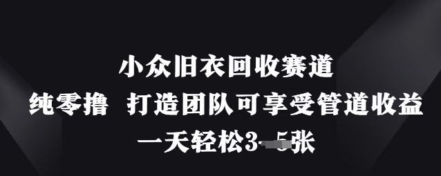 小众旧衣回收赛道，纯零撸 打造团队可享受管道收益，一天轻松3张-轻创星球网