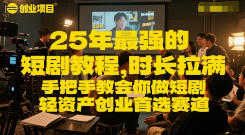 25年最强的短剧项目教程，时长拉满，手把手教会你做短剧，轻资产创业首选赛道-轻创星球网