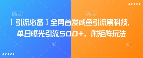 【引流必备】全网首发咸鱼引流黑科技,单日曝光引流500+,附矩阵玩法【揭秘】-轻创星球网
