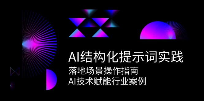 AI结构化提示词实践，落地场景操作指南，AI技术赋能行业案例-轻创星球网