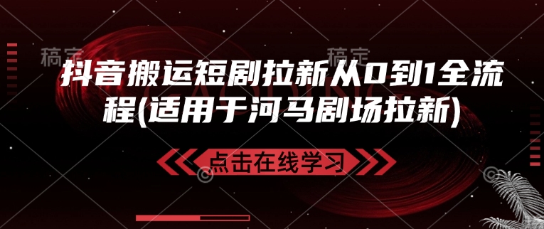 抖音搬运短剧拉新从0到1全流程(适用于河马剧场拉新)-轻创星球网