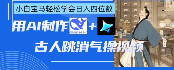 AI古人跳消气操视频制作，deepseek+即梦，小白宝马轻松学会日入四位数-轻创星球网