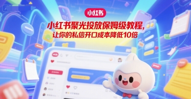 小红书聚光投放保姆级教程，让你的私信开口成本降低10倍-轻创星球网