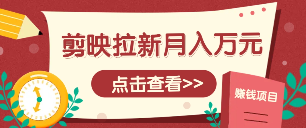 剪映拉新推广项目，5个粉丝就能操作，月入1w+超详细攻略！【附入口】-轻创星球网
