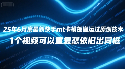 25年6月底最新快手mt卡模板搬运过原创技术，1个视频可以重复怼依旧出同框-轻创星球网