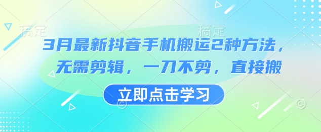 3月最新抖音手机搬运2种方法，无需剪辑，一刀不剪，直接搬-轻创星球网