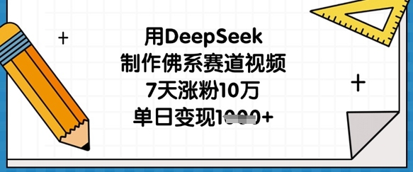 用DeepSeek制作佛系赛道视频，7天涨粉10万，单日变现1k-轻创星球网