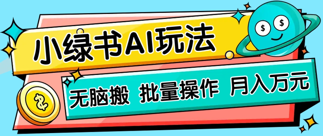小绿书零门槛AI无脑搬运，绿色正规项目，零门槛轻松日收益200+-轻创星球网