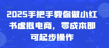 2025手把手教你做小红书虚拟电商，零成本即可起步操作-轻创星球网