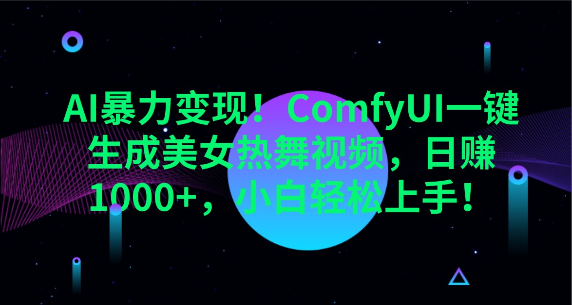 AI暴力变现！ComfyUI一键生成美女热舞视频，日赚1000+，小白轻松上手！-轻创星球网