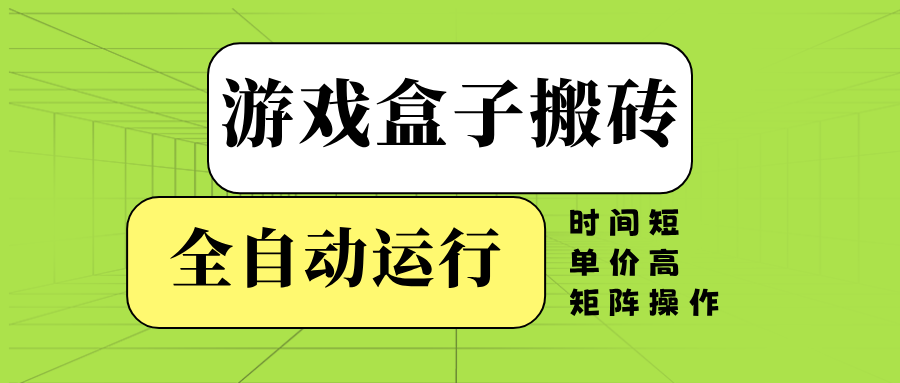 游戏盒子全自动搬砖，时间短、单价高，矩阵操作-轻创星球网