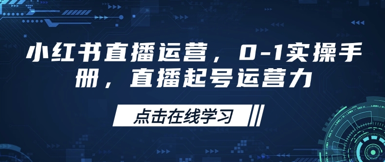 小红书直播运营，0-1实操手册，直播起号运营力-轻创星球网