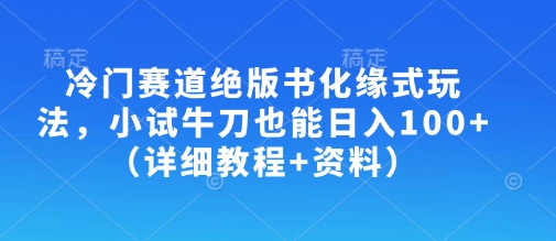 冷门赛道绝版书化缘式玩法，小试牛刀也能日入100+(详细教程+资料)-轻创星球网