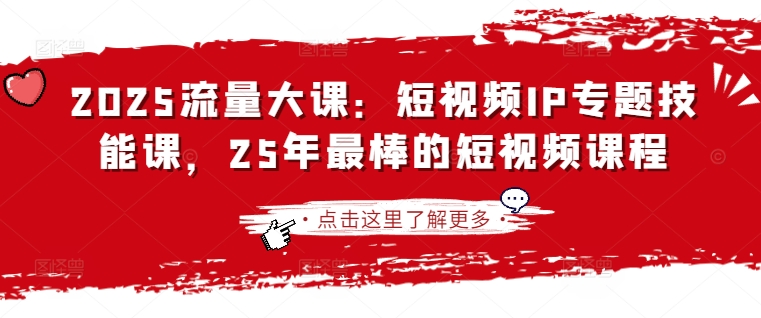 2025流量大课：短视频IP专题技能课，25年最棒的短视频课程-轻创星球网