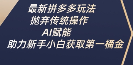 最新拼多多玩法，抛弃传统操作，AI赋能，助力新手小白获取第一桶金-轻创星球网