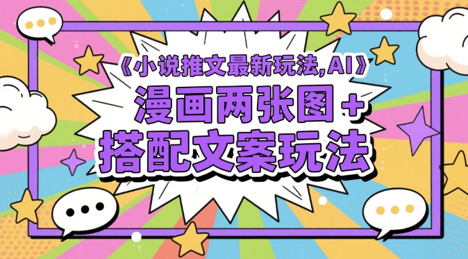 小说推文最新玩法，AI漫画两张图+搭配文案玩法-轻创星球网