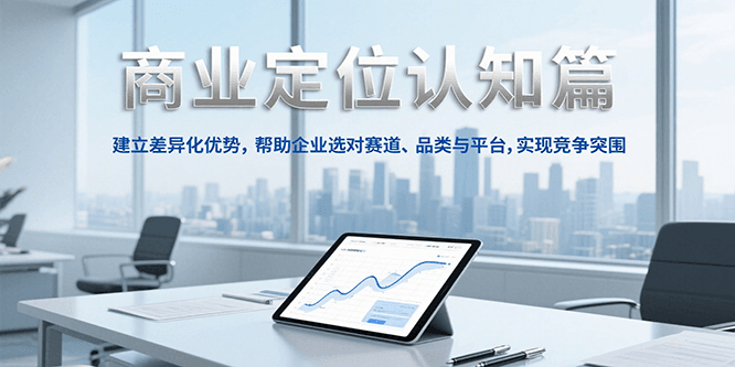 商业定位认知，建立差异化优势，帮助企业选对赛道、品类与平台，实现竞争突围-轻创星球网