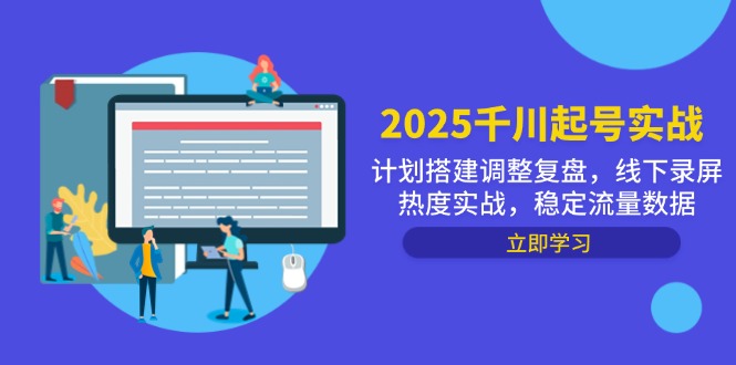 2025千川起号实战，计划搭建调整复盘，线下录屏热度实战，稳定流量数据-轻创星球网