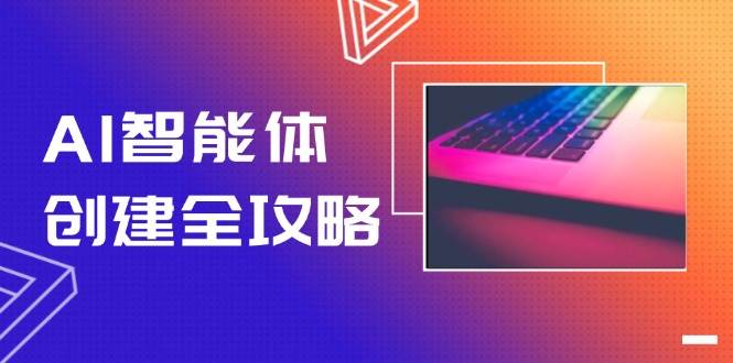 AI智能体创建全攻略，零代码搭建方法，实现工作流自动化，十倍提升效率-轻创星球网