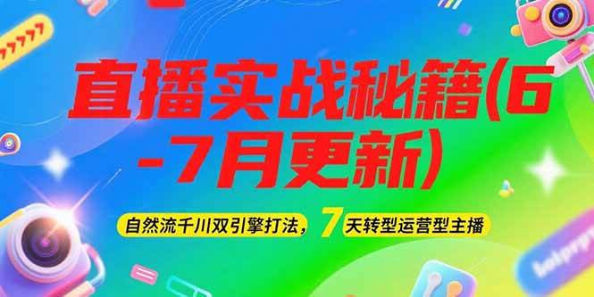 2025直播实战秘籍(6-7月更新)：自然流千川双引擎打法，7天转型运营型主播-轻创星球网