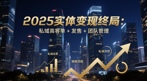 2025实体变现终局：私域高客单+发售+团队管理-轻创星球网