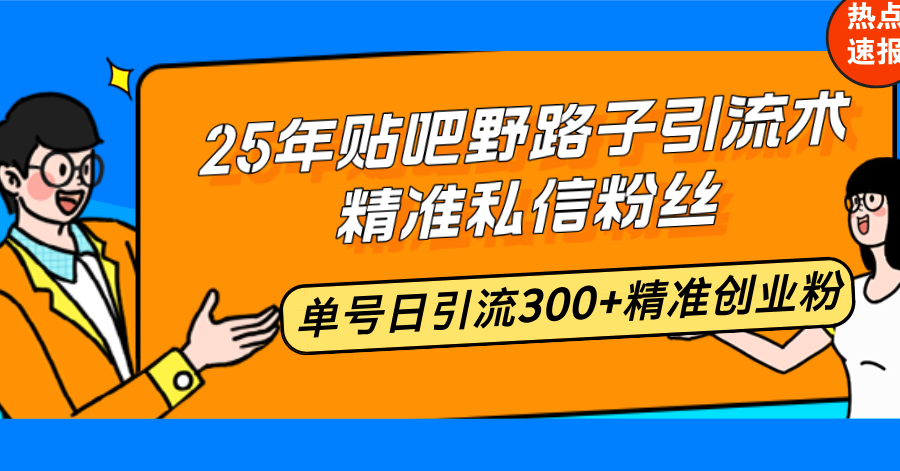 25年贴吧野路子引流术，精准私信粉丝，单号日引流300+精准创业粉-轻创星球网