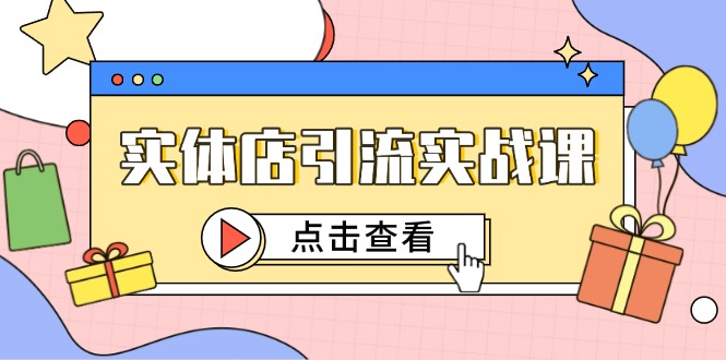 实体店引流实战课，短视频认知+抖加投放，精准对标百客进店-轻创星球网