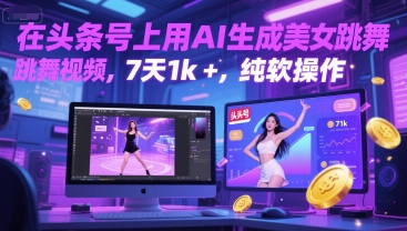 在头条号上用AI生成美女跳舞视频，7天1k+，纯软件操作-轻创星球网