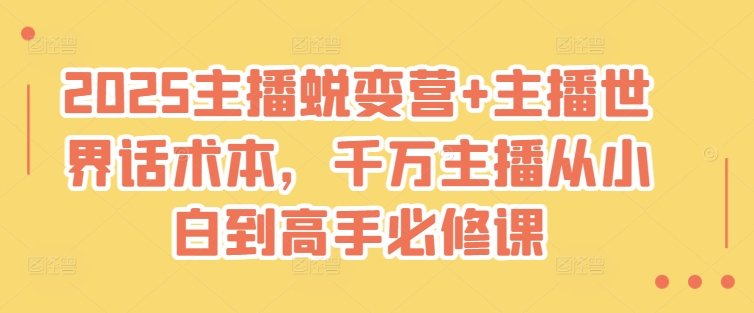2025主播蜕变营+主播世界话术本，千万主播从小白到高手必修课-轻创星球网