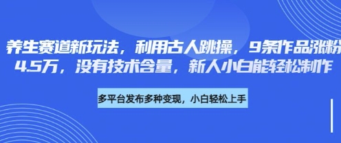 养生赛道新玩法，利用古人跳操，9条作品涨粉4.5W，没有技术含量，新人小白能轻松制作-轻创星球网