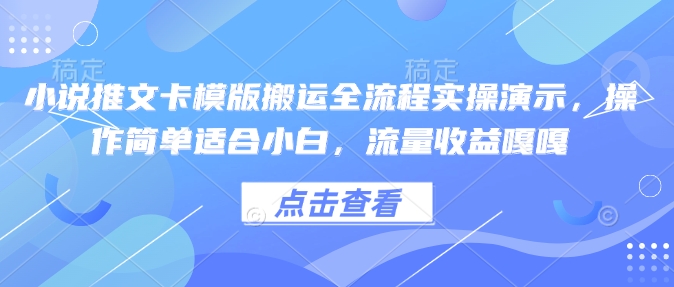 小说推文卡模版搬运全流程实操演示，操作简单适合小白，流量收益嘎嘎-轻创星球网