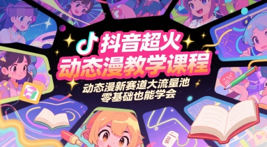 抖音超火动态漫教学课程，动态漫新赛道大流量池，零基础也能学会-轻创星球网