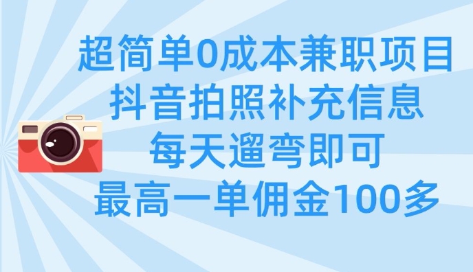 超简单0成本兼职项目，拍照补充信息，每天遛弯即可，最高一单佣金100多-轻创星球网