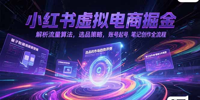 小红书虚拟电商掘金，解析流量算法，选品策略，账号起号，笔记创作全流程-轻创星球网