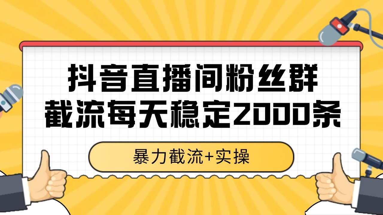 抖音直播间粉丝群截流，稳定采集数据全行业通用 2000+数据一天-轻创星球网