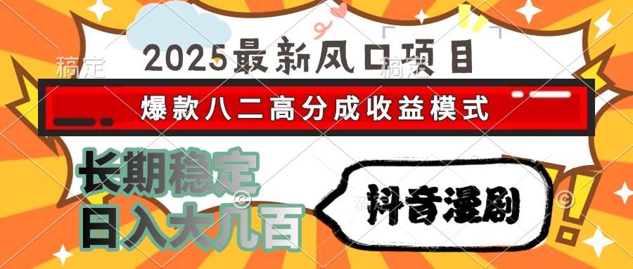 2025最新风口项目 抖音漫剧 爆款八二高分成收益模式 长期稳定日入大几百-轻创星球网