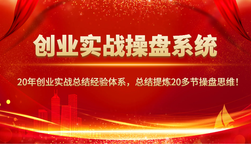 创业实战操盘系统，20年创业实战总结经验体系，总结提炼20多节操盘思维！-轻创星球网