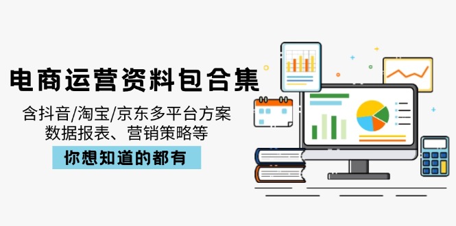 电商运营资料包合集，含抖音/淘宝/京东多平台方案，数据报表、营销策略等-轻创星球网