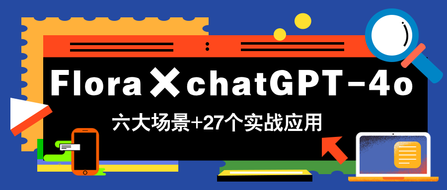 Flora×chatGPT-4o，带你玩转六大场景的27个实战应用，学完立即变现-轻创星球网