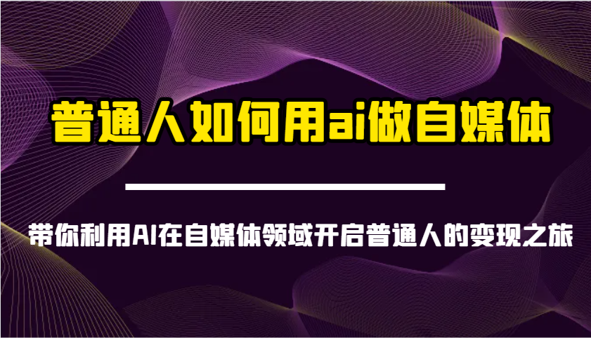 普通人如何用ai做自媒体-带你利用AI在自媒体领域开启普通人的变现之旅-轻创星球网