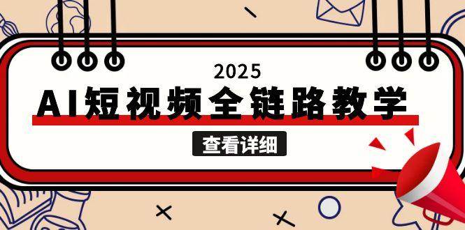 2025AI短视频全链路教学，文案图片视频生成，解决自媒体创作痛点-轻创星球网