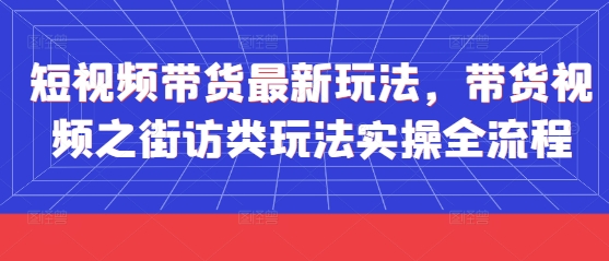 短视频带货最新玩法，带货视频之街访类玩法实操全流程-轻创星球网