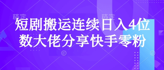 短剧搬运连续日入4位数大佬分享快手零粉爆单经验-轻创星球网