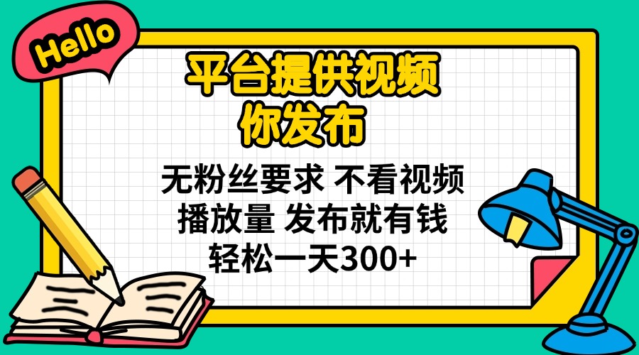 平台提供视频 你发布 无粉丝要求 不看视频播放量 发布就有钱 轻松一天300+-轻创星球网
