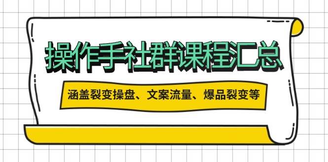操盘手合伙人课程汇总：包含裂变操盘、文案流量、爆品裂变等多方面的内容-轻创星球网