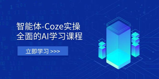 智能体-Coze实操：全面的AI学习课程，涵盖从理论基础到实战应用的全过程-轻创星球网