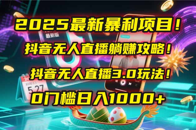 2025最新暴利项目！抖音无人直播躺赚攻略！抖音无人直播3.0玩法！0门槛...-轻创星球网